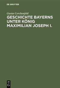 bokomslag Geschichte Bayerns unter Knig Maximilian Joseph I.