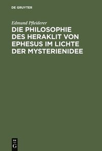 bokomslag Die Philosophie Des Heraklit Von Ephesus Im Lichte Der Mysterienidee