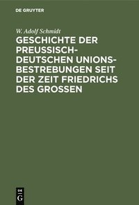 bokomslag Geschichte der preuisch-deutschen Unionsbestrebungen seit der Zeit Friedrichs des Groen