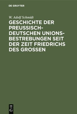 bokomslag Geschichte der preuisch-deutschen Unionsbestrebungen seit der Zeit Friedrichs des Groen