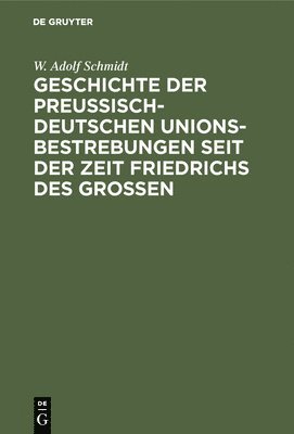 W Adolf Schmidt, W. Adolf Schmidt - Geschichte der preußisch-deutschen Unionsbestrebungen seit der Zeit Friedrichs des Großen, Inbunden