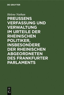 Helene Nathan - Preussens Verfassung Und Verwaltung Im Urteile Der Rheinischen Politiker, Insbesondere Der Rheinischen Abgeordneten Des Frankfurter Parlaments, Inbunden