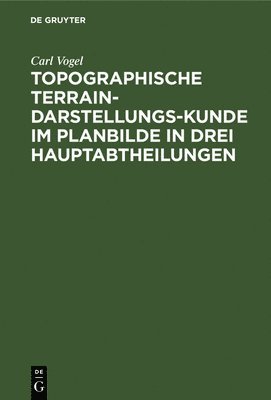 Topographische Terrain-Darstellungs-Kunde im Planbilde in drei Hauptabtheilungen 1