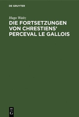 Hugo Waitz - Die Fortsetzungen Von Chrestiens' Perceval Le Gallois, Inbunden