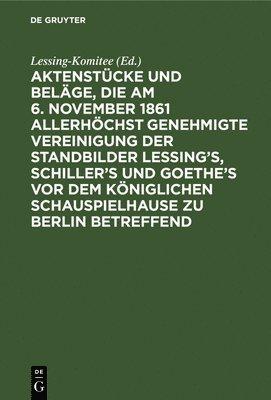 Lessing-Komitee, Lessing-Komitee, - Aktenstücke Und Beläge, Die Am 6. November 1861 Allerhöchst Genehmigte Vereinigung Der Standbilder Lessing's, Schiller's Und Goethe's VOR Dem Königlichen Schauspielhause Zu Berlin Betreffend, Inbunden