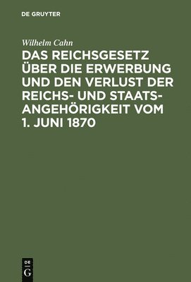 Wilhelm Cahn - Das Reichsgesetz Über Die Erwerbung Und Den Verlust Der Reichs- Und Staatsangehörigkeit Vom 1. Juni 1870, Inbunden