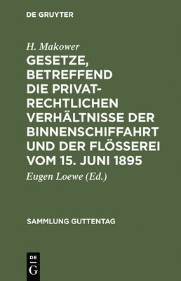 H Makower, Eugen Loewe - Gesetze, Betreffend Die Privatrechtlichen Verhältnisse Der Binnenschiffahrt Und Der Flößerei Vom 15. Juni 1895, Inbunden