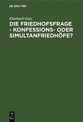 Eberhard Goes - Die Friedhofsfrage - Konfessions- Oder Simultanfriedhöfe?, Inbunden