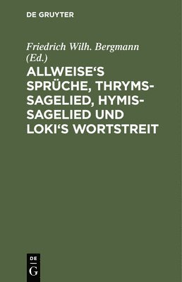 Friedrich Wilh Bergmann - Allweise's Sprüche, Thryms-Sagelied, Hymis-Sagelied Und Loki's Wortstreit, Inbunden