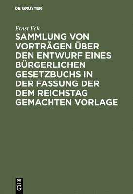 Sammlung Von Vorträgen Über Den Entwurf Eines Bürgerlichen Gesetzbuchs in Der Fassung Der Dem Reichstag Gemachten Vorlage