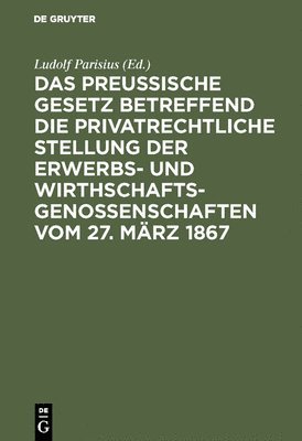 Ludolf Parisius - Das Preußische Gesetz Betreffend Die Privatrechtliche Stellung Der Erwerbs- Und Wirthschafts-Genossenschaften Vom 27. März 1867, Inbunden
