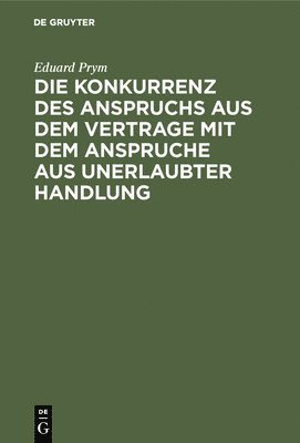 bokomslag Die Konkurrenz Des Anspruchs Aus Dem Vertrage Mit Dem Anspruche Aus Unerlaubter Handlung