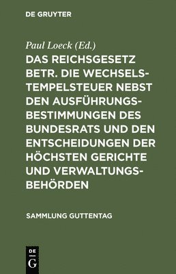 Das Reichsgesetz Betr. Die Wechselstempelsteuer Nebst Den Ausfhrungsbestimmungen Des Bundesrats Und Den Entscheidungen Der Hchsten Gerichte Und Verwaltungsbehrden 1