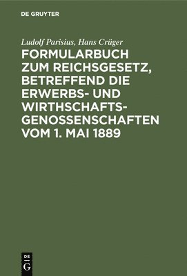 Ludolf Parisius, Hans Crüger - Formularbuch Zum Reichsgesetz, Betreffend Die Erwerbs- Und Wirthschaftsgenossenschaften Vom 1. Mai 1889, Inbunden