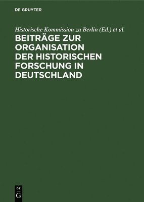 Beitrge Zur Organisation Der Historischen Forschung in Deutschland 1
