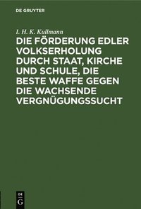 bokomslag Die Frderung Edler Volkserholung Durch Staat, Kirche Und Schule, Die Beste Waffe Gegen Die Wachsende Vergngungssucht