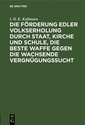 bokomslag Die Förderung Edler Volkserholung Durch Staat, Kirche Und Schule, Die Beste Waffe Gegen Die Wachsende Vergnügungssucht