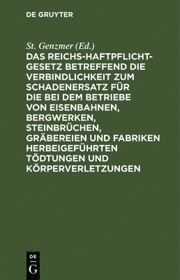 bokomslag Das Reichs-Haftpflicht-Gesetz Betreffend Die Verbindlichkeit Zum Schadenersatz Für Die Bei Dem Betriebe Von Eisenbahnen, Bergwerken, Steinbrüchen, Gräbereien Und Fabriken Herbeigeführten Tödtungen ...