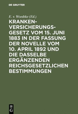 E V Woedtke, E. V. Woedtke, E. v. Woedtke - Krankenversicherungsgesetz Vom 15. Juni 1883 in Der Fassung Der Novelle Vom 10. April 1892 Und Die Dasselbe Ergänzenden Reichsgesetzlichen Bestimmungen, Inbunden