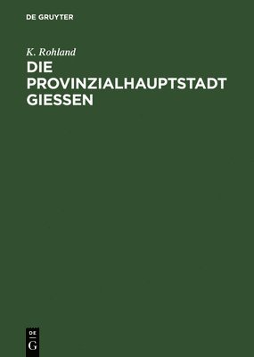 K Rohland - Die Provinzialhauptstadt Giessen, Inbunden