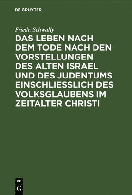 bokomslag Das Leben Nach Dem Tode Nach Den Vorstellungen Des Alten Israel Und Des Judentums Einschlielich Des Volksglaubens Im Zeitalter Christi