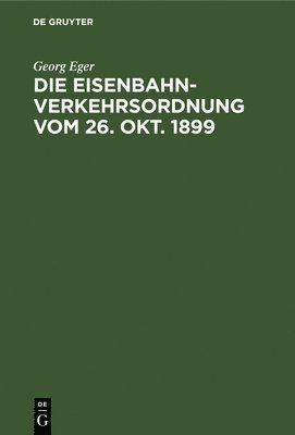 Georg Eger - Die Eisenbahn-Verkehrsordnung Vom 26. Okt. 1899, Inbunden