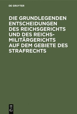 bokomslag Die Grundlegenden Entscheidungen Des Reichsgerichts Und Des Reichsmilitrgerichts Auf Dem Gebiete Des Strafrechts