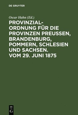 Provinzial-Ordnung für die Provinzen Preußen, Brandenburg, Pommern, Schlesien und Sachsen. Vom 29. Juni 1875