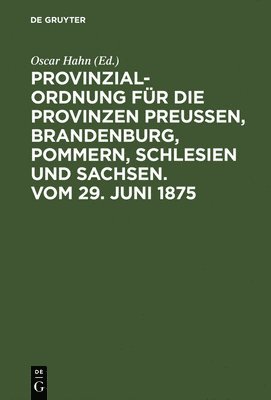 Provinzial-Ordnung fr die Provinzen Preuen, Brandenburg, Pommern, Schlesien und Sachsen. Vom 29. Juni 1875 1