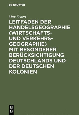 Leitfaden Der Handelsgeographie (Wirtschafts- Und Verkehrsgeographie) Mit Besonderer Bercksichtigung Deutschlands Und Der Deutschen Kolonien 1