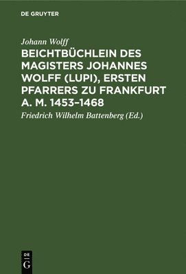 Beichtbchlein Des Magisters Johannes Wolff (Lupi), Ersten Pfarrers Zu Frankfurt A. M. 1453-1468 1