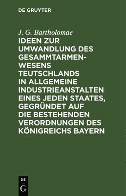 bokomslag Ideen Zur Umwandlung Des Gesammtarmenwesens Teutschlands in Allgemeine Industrieanstalten Eines Jeden Staates, Gegrndet Auf Die Bestehenden Verordnungen Des Knigreichs Bayern