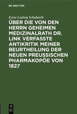 ber die von den Herrn Geheimen Medizinalrath Dr. Link verfasste Antikritik meiner Beurtheilung der neuen preussischen Pharmakope von 1827 1