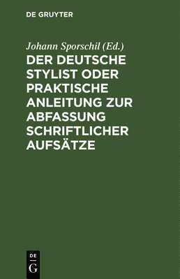 Johann Sporschil - Der Deutsche Stylist Oder Praktische Anleitung Zur Abfassung Schriftlicher Aufsätze, Inbunden
