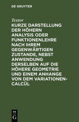 bokomslag Kurze Darstellung Der Hhern Analysis Oder Funktionenlehre Nach Ihrem Gegenwrtigen Zustande, Nebst Anwendung Derselben Auf Die Hhere Geometrie Und Einem Anhange Von Dem Variationen-Calcl