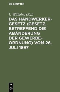 bokomslag Das Handwerkergesetz (Gesetz, Betreffend Die Abnderung Der Gewerbeordnung) Vom 26. Juli 1897