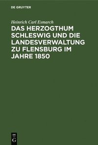bokomslag Das Herzogthum Schleswig Und Die Landesverwaltung Zu Flensburg Im Jahre 1850