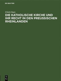 bokomslag Die Katholische Kirche Und Ihr Recht in Den Preußischen Rheinlanden