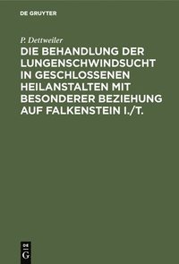 bokomslag Die Behandlung Der Lungenschwindsucht in Geschlossenen Heilanstalten Mit Besonderer Beziehung Auf Falkenstein I./T.