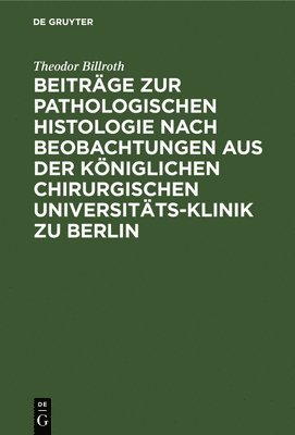 Beitrge Zur Pathologischen Histologie Nach Beobachtungen Aus Der Kniglichen Chirurgischen Universitts-Klinik Zu Berlin 1