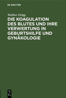 bokomslag Die Koagulation Des Blutes Und Ihre Verwertung in Geburtshilfe Und Gynäkologie