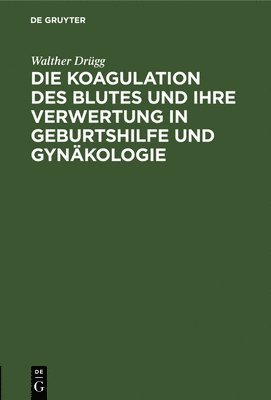 Die Koagulation Des Blutes Und Ihre Verwertung in Geburtshilfe Und Gynkologie 1