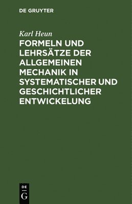 Formeln Und Lehrstze Der Allgemeinen Mechanik in Systematischer Und Geschichtlicher Entwickelung 1