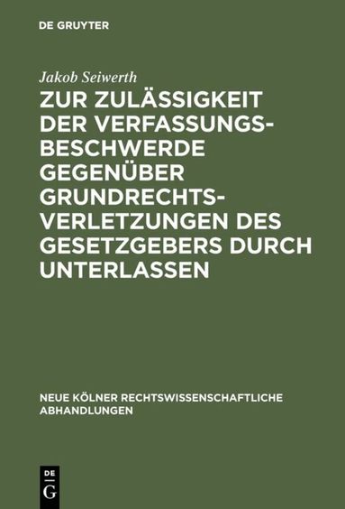 Jakob Seiwerth - Zur Zulässigkeit der Verfassungsbeschwerde gegenüber Grundrechtsverletzungen des Gesetzgebers durch Unterlassen, Inbunden