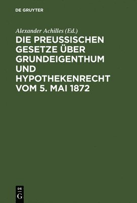 Preußischen Gesetze über Grundeigenthum und Hypothekenrecht vom 5. Mai 1872