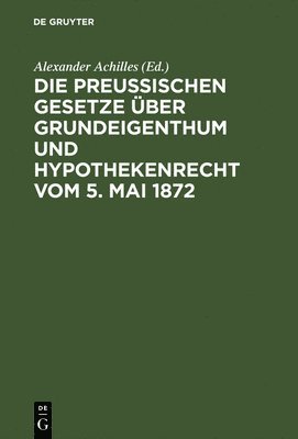 Die Preuischen Gesetze ber Grundeigenthum und Hypothekenrecht vom 5. Mai 1872 1