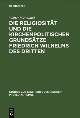 bokomslag Die Religiositt Und Die Kirchenpolitischen Grundstze Friedrich Wilhelms Des Dritten