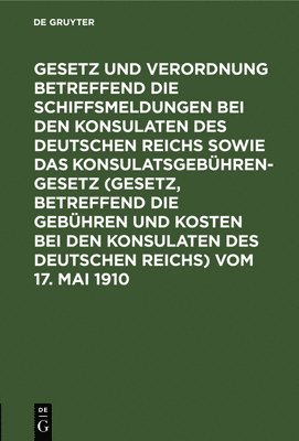 bokomslag Gesetz Und Verordnung Betreffend Die Schiffsmeldungen Bei Den Konsulaten Des Deutschen Reichs Sowie Das Konsulatsgebhrengesetz (Gesetz, Betreffend Die Gebhren Und Kosten Bei Den Konsulaten Des