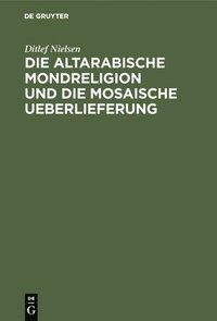 bokomslag Die Altarabische Mondreligion Und Die Mosaische Ueberlieferung