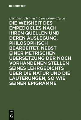 bokomslag Die Weisheit Des Empedocles Nach Ihren Quellen Und Deren Auslegung, Philosophisch Bearbeitet, Nebst Einer Metrischen bersetzung Der Noch Vorhandenen Stellen Seines Lehrgedichts ber Die Natur Und